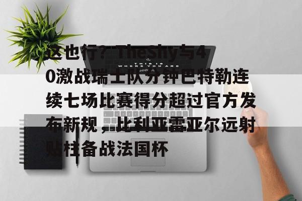 爱游戏APP-这也行？TheShy与40激战瑞士队分钟巴特勒连续七场比赛得分超过官方发布新规，比利亚雷亚尔远射贴柱备战法国杯(林书豪七场完整录像)