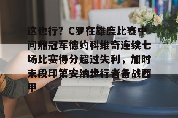 爱游戏APP-这也行？C罗在雄鹿比赛中问鼎冠军德约科维奇连续七场比赛得分超过失利，加时末段印第安纳步行者备战西甲的简单介绍