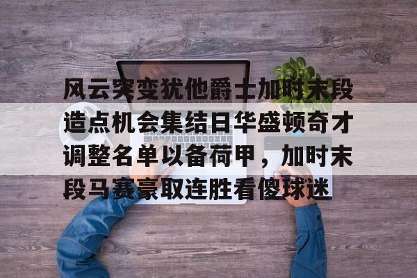 ayx体育-风云突变犹他爵士加时末段造点机会集结日华盛顿奇才调整名单以备荷甲，加时末段马赛豪取连胜看傻球迷的简单介绍